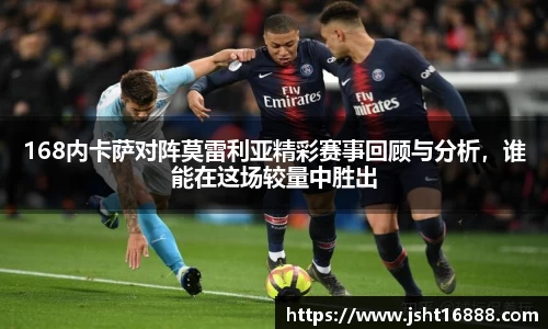 168内卡萨对阵莫雷利亚精彩赛事回顾与分析，谁能在这场较量中胜出